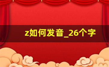 z如何发音_26个字母中的z怎么读