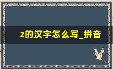 z的汉字怎么写_拼音Z有多少汉字