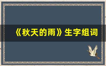 《秋天的雨》生字组词_秋天的雨田字格里的字组词