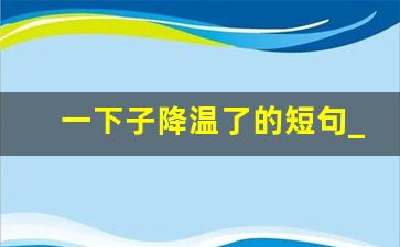 一下子降温了的短句_降温了朋友圈搞笑说说