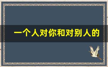 一个人对你和对别人的态度不一样