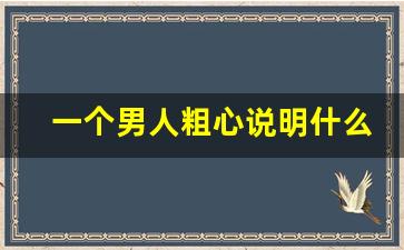 一个男人粗心说明什么