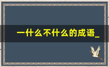 一什么不什么的成语_一什么不什么的成语四个字