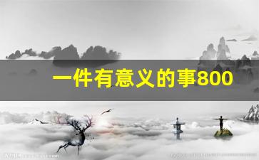 一件有意义的事800字记叙文_有意义生活作文800字