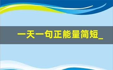 一天一句正能量简短_一天一句心情早安语