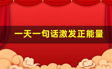 一天一句话激发正能量_晨会分享正能量一句话