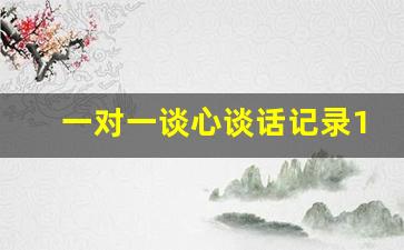 一对一谈心谈话记录10篇_谈心谈话记录范文