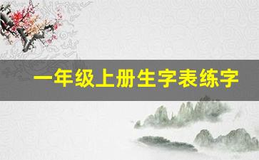 一年级上册生字表练字300字_一年级上册必认300字打印