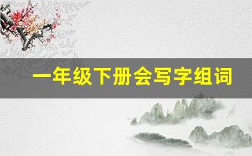 一年级下册会写字组词汇总_一下生字组词表