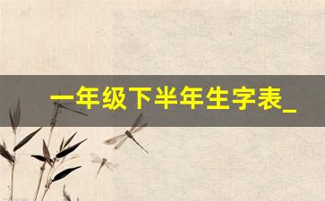 一年级下半年生字表_一年级生字表练字100字