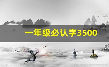 一年级必认字3500汉字表_1500个常用汉字