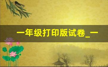 一年级打印版试卷_一年级上册语文试卷题下载