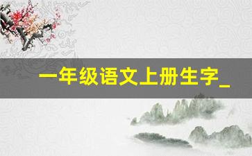 一年级语文上册生字_语文一年级上册汉字