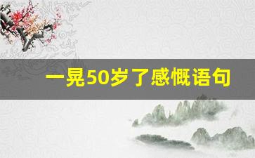 一晃50岁了感慨语句_致已不再年轻的自己