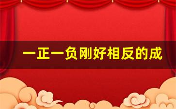 一正一负刚好相反的成语_成语一和三相反的词语