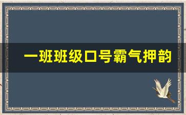 一班班级口号霸气押韵_一班一班非同一般下句