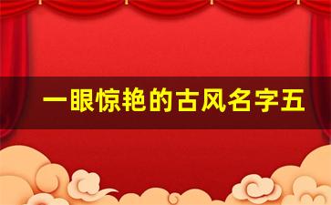 一眼惊艳的古风名字五个字_五个字的古风名字