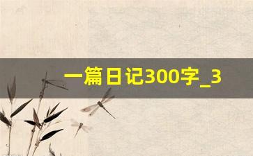 一篇日记300字_300字日记可抄免费