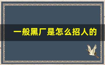 一般黑厂是怎么招人的_黑厂一般在什么地方