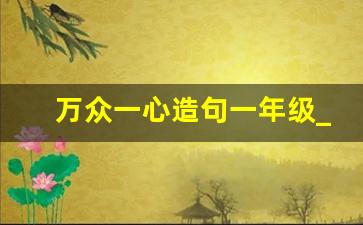 万众一心造句一年级_汗如雨下造句三年级