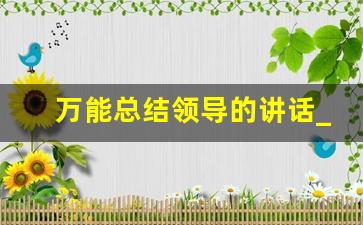 万能总结领导的讲话_领导讲话完了,如何总结