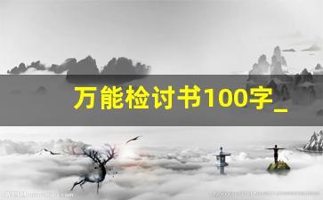 万能检讨书100字_自我检讨书与自我反省