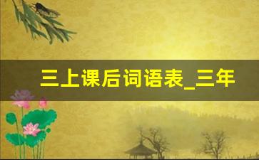 三上课后词语表_三年级语文上册19课词语表