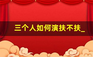 三个人如何演扶不扶_扶不扶经典台词大全