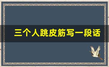 三个人跳皮筋写一段话_我喜欢跳皮筋作文