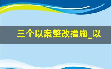 三个以案整改措施_以案促改整改措施报告