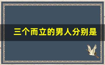 三个而立的男人分别是谁_男人一生中会遇到三个女人