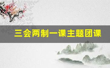 三会两制一课主题团课_共青团支部三会两制一课