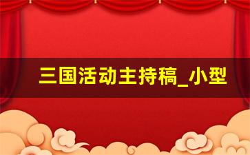 三国活动主持稿_小型班级活动主持稿