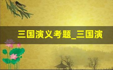 三国演义考题_三国演义常考题