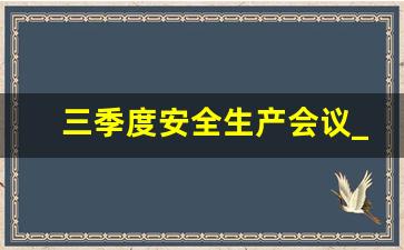 三季度安全生产会议_第三季度安全生产例会