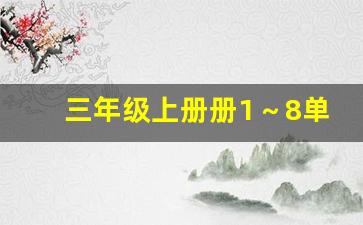 三年级上册册1～8单元生字_三年级一单元生字表