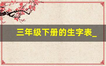 三年级下册的生字表_三年级下册语文书有哪些生字