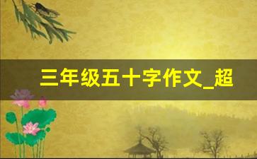 三年级五十字作文_超短日记10字