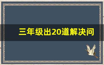 三年级出20道解决问题