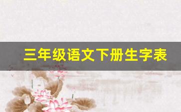 三年级语文下册生字表人教版_人教版语文三年级下生字