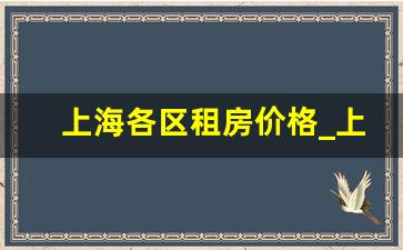 上海各区租房价格_上海哪个地方租房性价比高