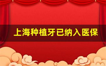 上海种植牙已纳入医保政策_上海种牙报销新政策