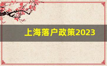 上海落户政策2023年最新版_上海再次放宽落户政策