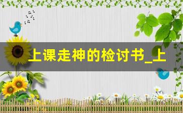 上课走神的检讨书_上课走神检讨1000字怎么写