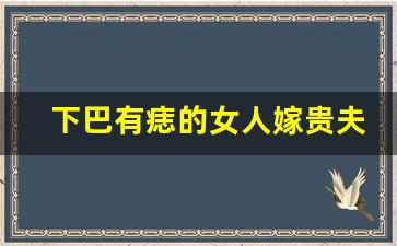 下巴有痣的女人嫁贵夫_下巴有痣的女人命绝对好吗