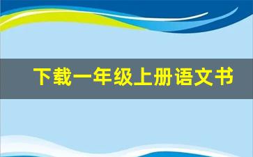 下载一年级上册语文书人教版_2023语文一年级上册电子课本