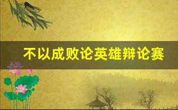 不以成败论英雄辩论赛_过程更能体现年轻人的价值辩论稿