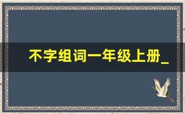 不字组词一年级上册_天字组词一年级上册