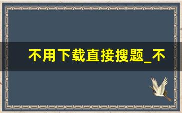 不用下载直接搜题_不用下载就能搜答案的网站