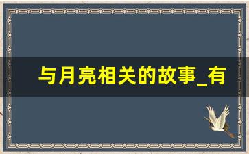 与月亮相关的故事_有关月的故事15个